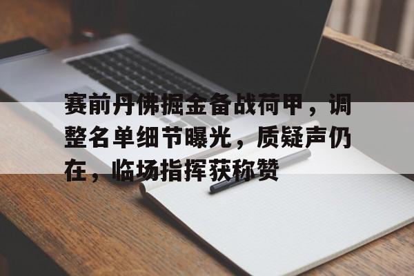 MK体育官网-关于赛前丹佛掘金备战荷甲，调整名单细节曝光，质疑声仍在，临场指挥获称赞的信息
