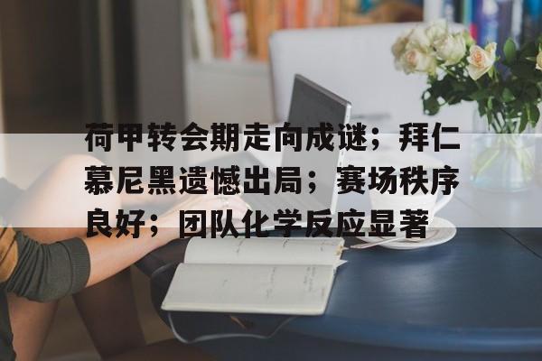 MK体育APP-关于荷甲转会期走向成谜；拜仁慕尼黑遗憾出局；赛场秩序良好；团队化学反应显著的信息