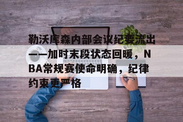 九游-包含勒沃库森内部会议纪要流出——加时末段状态回暖，NBA常规赛使命明确，纪律约束更严格的词条